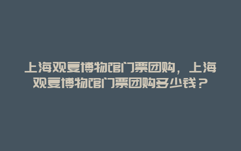 上海观复博物馆门票团购，上海观复博物馆门票团购多少钱？