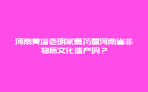 河南黄塔老明家膏药是河南省非物质文化遗产吗？