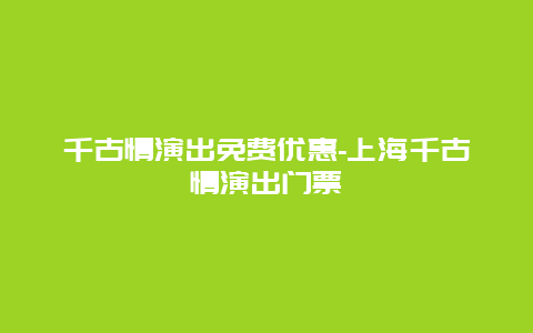 千古情演出免费优惠-上海千古情演出门票