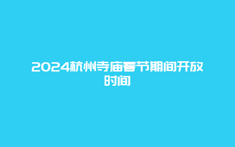 2024杭州寺庙春节期间开放时间