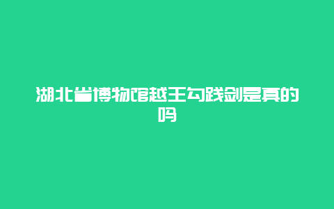 湖北省博物馆越王勾践剑是真的吗