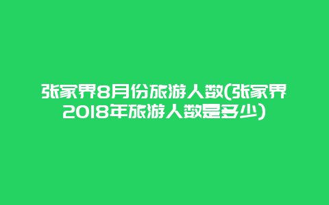 张家界8月份旅游人数(张家界2018年旅游人数是多少)