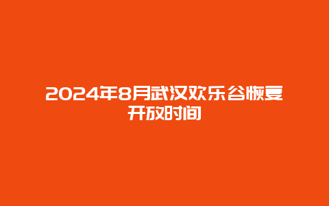 2024年8月武汉欢乐谷恢复开放时间