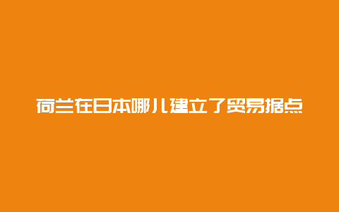 荷兰在日本哪儿建立了贸易据点