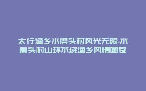 太行渔乡水磨头村风光无限-水磨头村山环水绕渔乡风情画卷