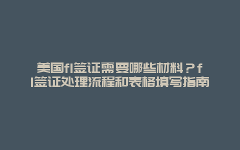 美国f1签证需要哪些材料？f1签证处理流程和表格填写指南