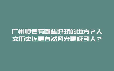 广州顺德有哪些好玩的地方？人文历史还是自然风光更吸引人？