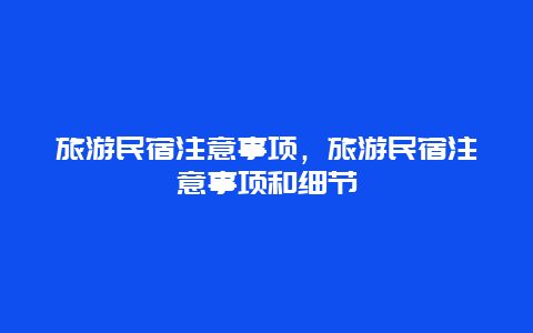 旅游民宿注意事项，旅游民宿注意事项和细节