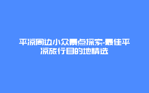 平凉周边小众景点探索-最佳平凉旅行目的地精选