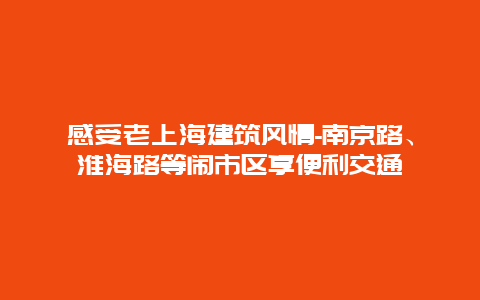 感受老上海建筑风情-南京路、淮海路等闹市区享便利交通