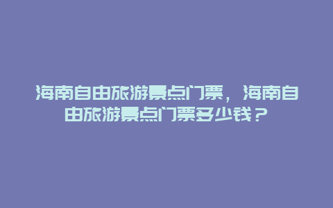 海南自由旅游景点门票，海南自由旅游景点门票多少钱？