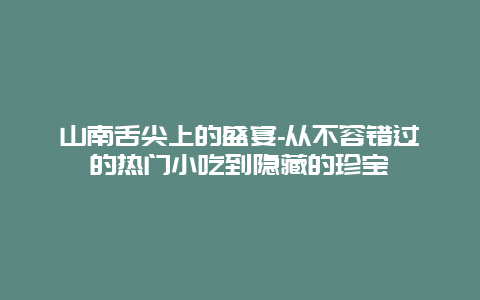 山南舌尖上的盛宴-从不容错过的热门小吃到隐藏的珍宝