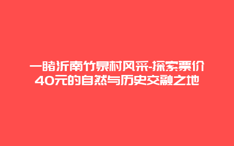 一睹沂南竹泉村风采-探索票价40元的自然与历史交融之地