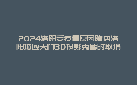 2024洛阳受疫情原因隋唐洛阳城应天门3D投影秀暂时取消