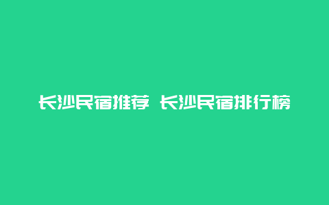 长沙民宿推荐 长沙民宿排行榜