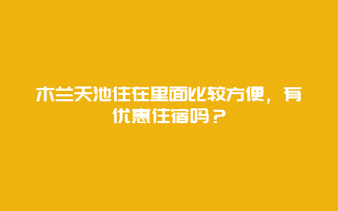 木兰天池住在里面比较方便，有优惠住宿吗？