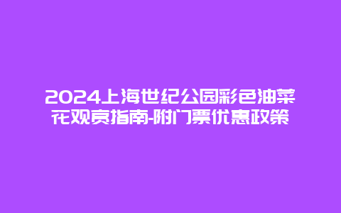 2024上海世纪公园彩色油菜花观赏指南-附门票优惠政策