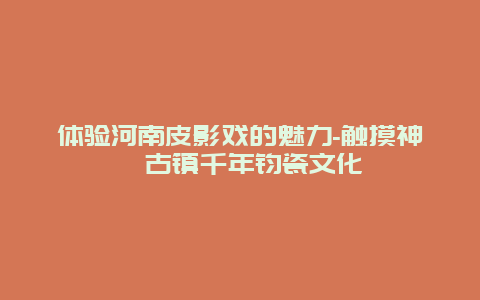 体验河南皮影戏的魅力-触摸神垕古镇千年钧瓷文化