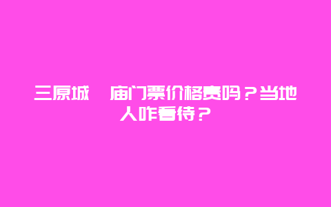 三原城隍庙门票价格贵吗？当地人咋看待？