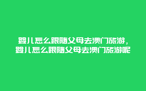 婴儿怎么跟随父母去澳门旅游，婴儿怎么跟随父母去澳门旅游呢