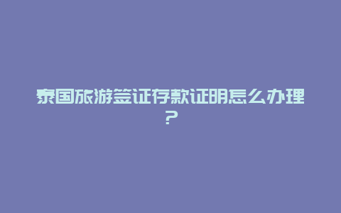 泰国旅游签证存款证明怎么办理？