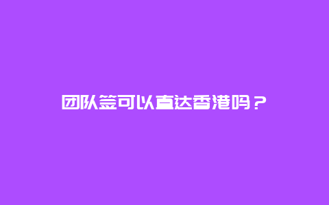 团队签可以直达香港吗？