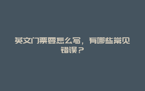 英文门票要怎么写，有哪些常见错误？