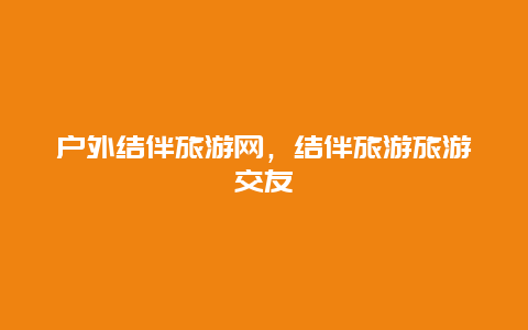 户外结伴旅游网，结伴旅游旅游交友