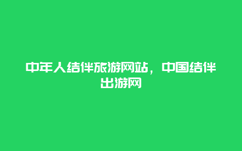 中年人结伴旅游网站，中国结伴出游网