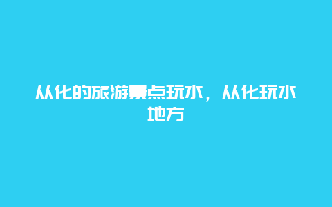 从化的旅游景点玩水，从化玩水地方