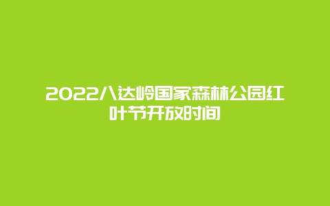 2022八达岭国家森林公园红叶节开放时间