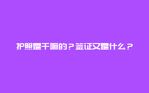 护照是干嘛的？签证又是什么？