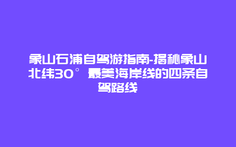 象山石浦自驾游指南-揭秘象山北纬30°最美海岸线的四条自驾路线