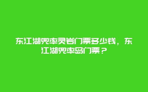 东江湖兜率灵岩门票多少钱，东江湖兜率岛门票？