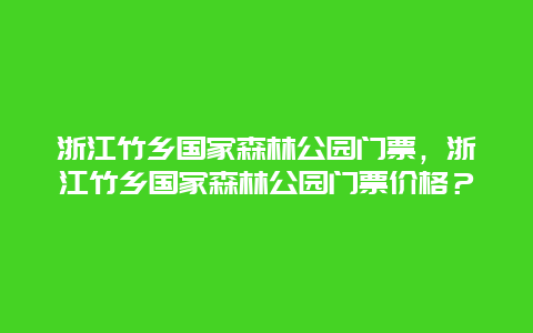 浙江竹乡国家森林公园门票，浙江竹乡国家森林公园门票价格？