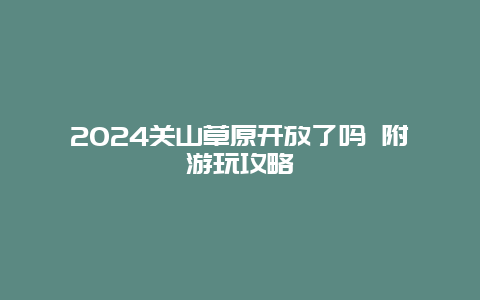 2024关山草原开放了吗 附游玩攻略