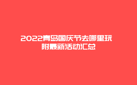 2022青岛国庆节去哪里玩 附最新活动汇总