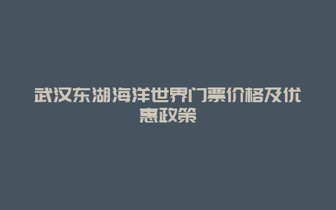 武汉东湖海洋世界门票价格及优惠政策