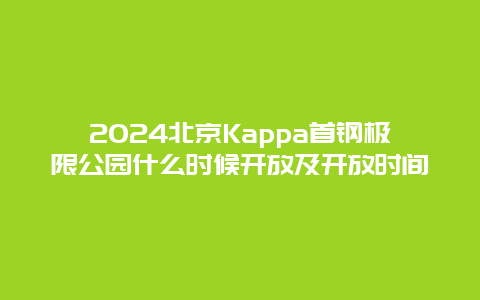 2024北京Kappa首钢极限公园什么时候开放及开放时间