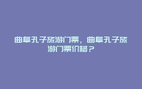 曲阜孔子旅游门票，曲阜孔子旅游门票价格？