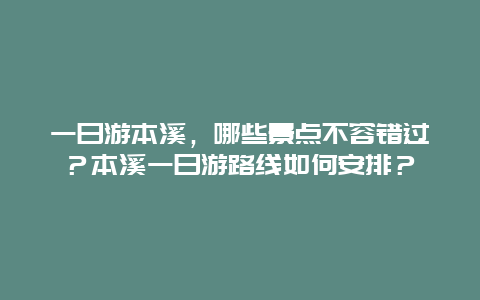 一日游本溪，哪些景点不容错过？本溪一日游路线如何安排？