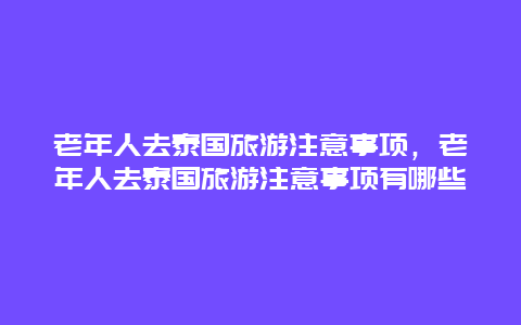 老年人去泰国旅游注意事项，老年人去泰国旅游注意事项有哪些