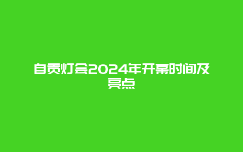 自贡灯会2024年开幕时间及亮点