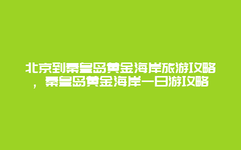 北京到秦皇岛黄金海岸旅游攻略，秦皇岛黄金海岸一日游攻略