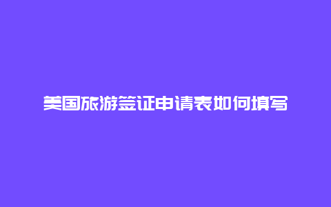 美国旅游签证申请表如何填写