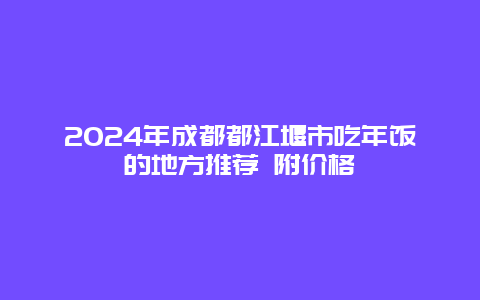 2024年成都都江堰市吃年饭的地方推荐 附价格