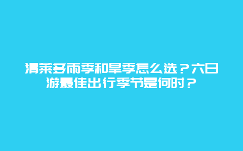 清莱多雨季和旱季怎么选？六日游最佳出行季节是何时？