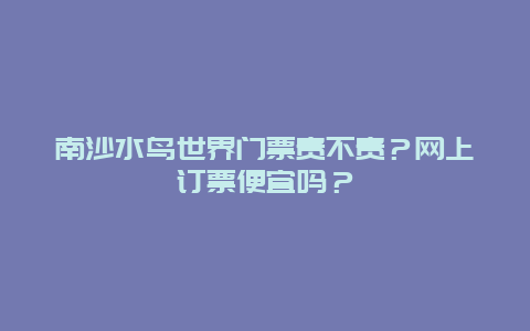 南沙水鸟世界门票贵不贵？网上订票便宜吗？