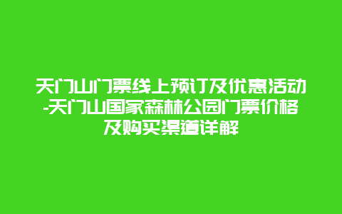 天门山门票线上预订及优惠活动-天门山国家森林公园门票价格及购买渠道详解