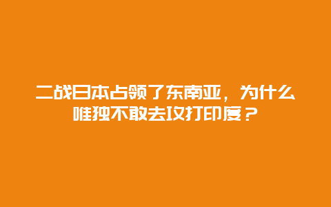 二战日本占领了东南亚，为什么唯独不敢去攻打印度？